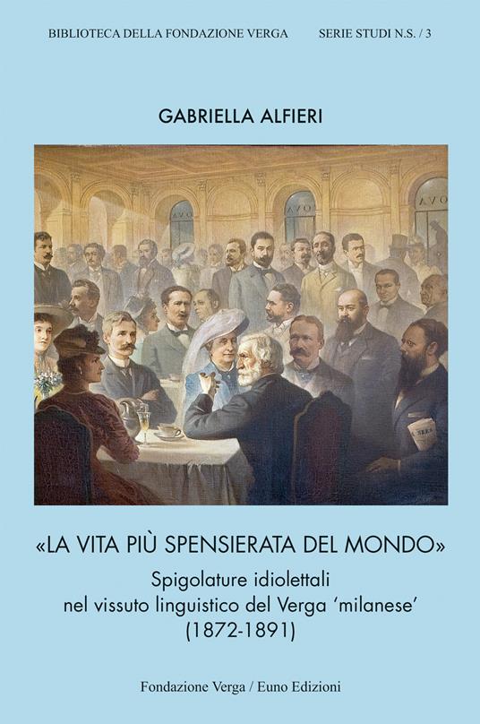 La vita più spensierata del mondo. Spigolature idiolettali nel vissuto linguistico del Verga «milanese» (1872-1891) - Gabriella Alfieri - copertina