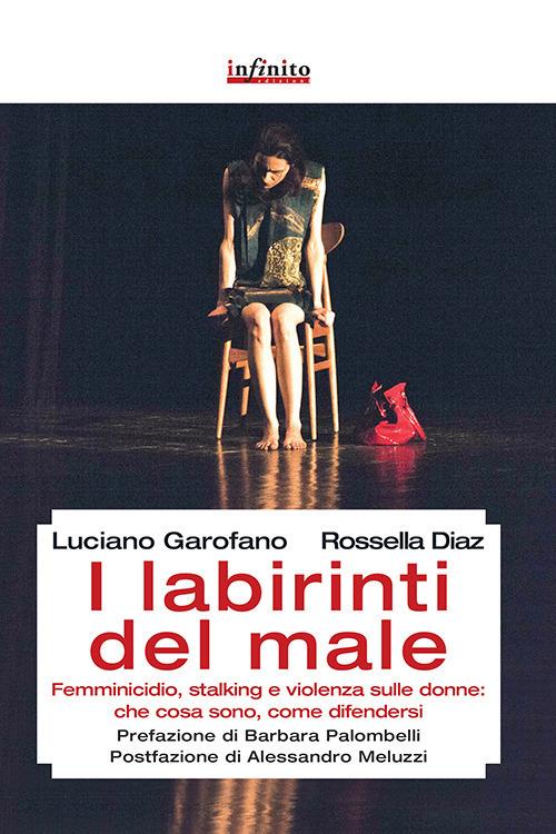 I labirinti del male. Femminicidio, stalking e violenza sulle donne: che cosa sono, come difendersi - Luciano Garofano,Rossella Diaz - copertina