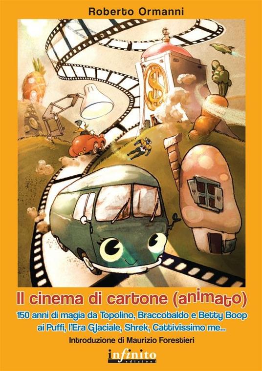 Il cinema di cartone (animato). 150 anni di magia da Topolino, Braccobaldo, Betty Boop, ai Puffi, l'Era glaciale, Shrek, Cattivissimo me - Roberto Ormanni - ebook