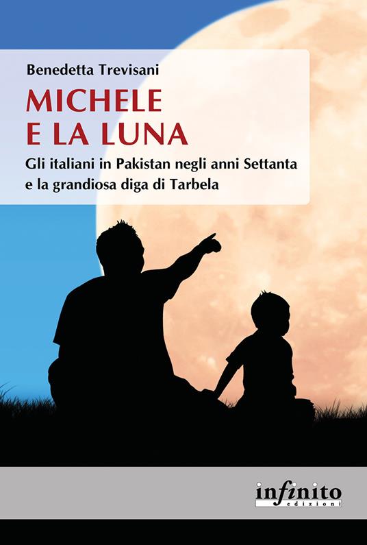 Michele e la Luna. Gli italiani in Pakistan negli anni Settanta e la grandiosa diga di Tarbela - Benedetta Trevisani - copertina