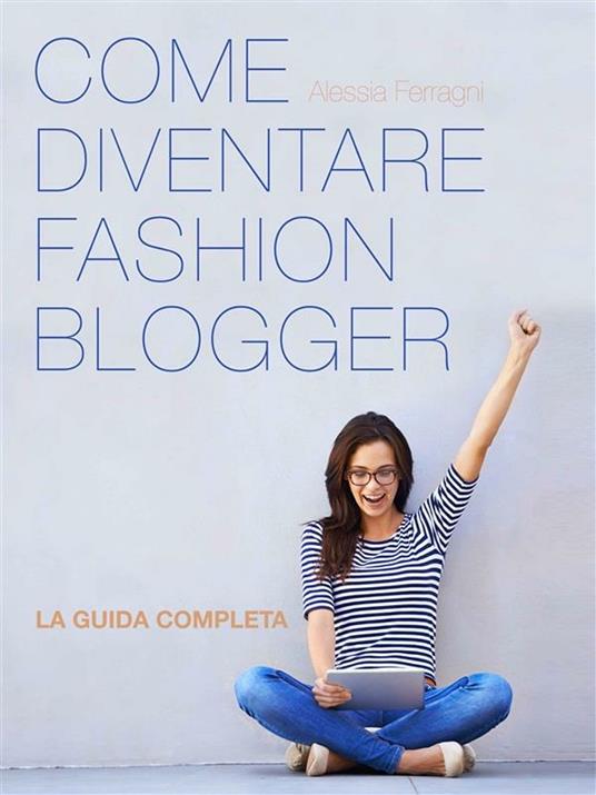 Come diventare fashion blogger - Alessia Ferragni - ebook