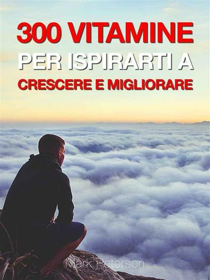 300 vitamine per ispirarti a crescere e migliorare - Mark Peterson,Luca De Stefani - ebook