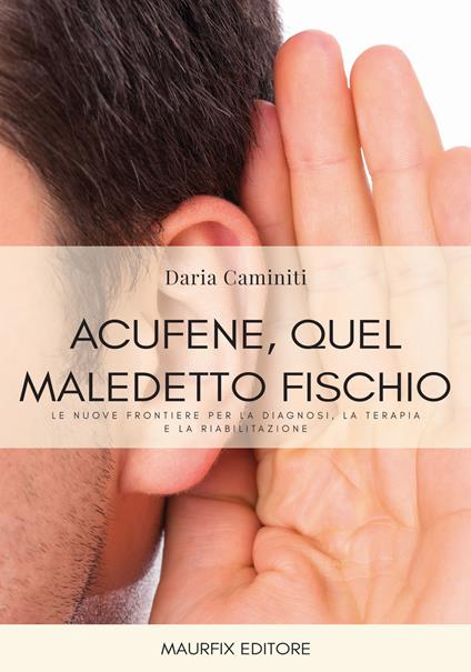 Acufene, quel maledetto fischio. Le nuove frontiere per la diagnosi, la terapia e la riabilitazione - Daria Caminiti - copertina