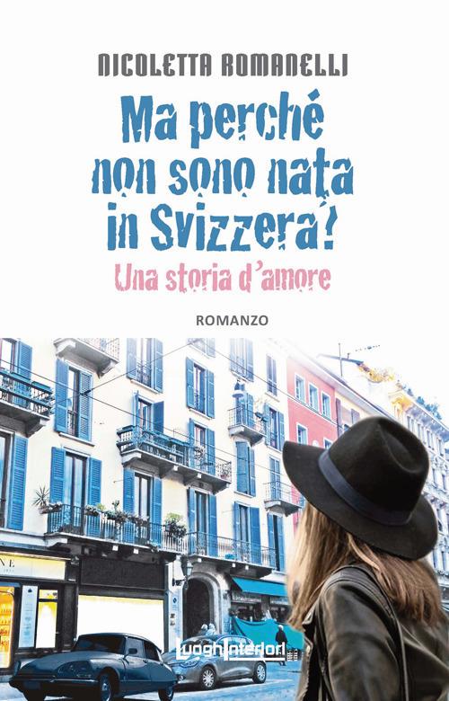 Ma perché non sono nata in Svizzera? Una storia d'amore - Nicoletta Romanelli - copertina