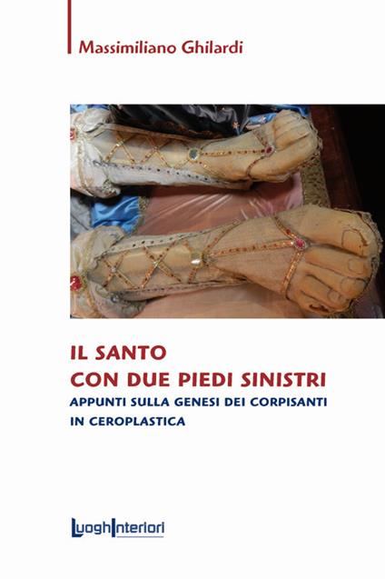 Il santo con due piedi sinistri. Appunti sulla genesi dei corpisanti in ceroplastica - Massimiliano Ghilardi - copertina