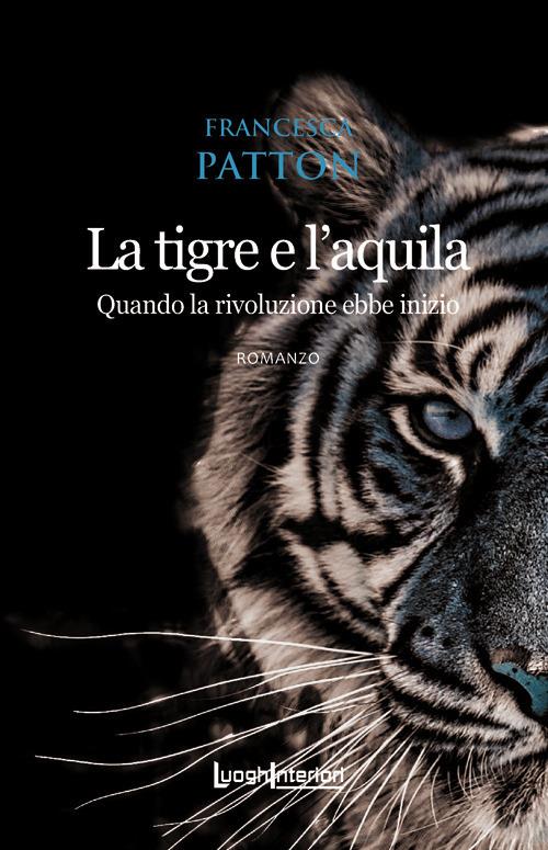 La tigre e l'aquila. Quando la rivoluzione ebbe inizio - Francesca Patton - copertina