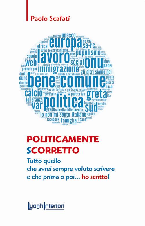 Politicamente scorretto. Tutto quello che avrei sempre voluto scrivere e che prima o poi... ho scritto! - Paolo Scafati - copertina