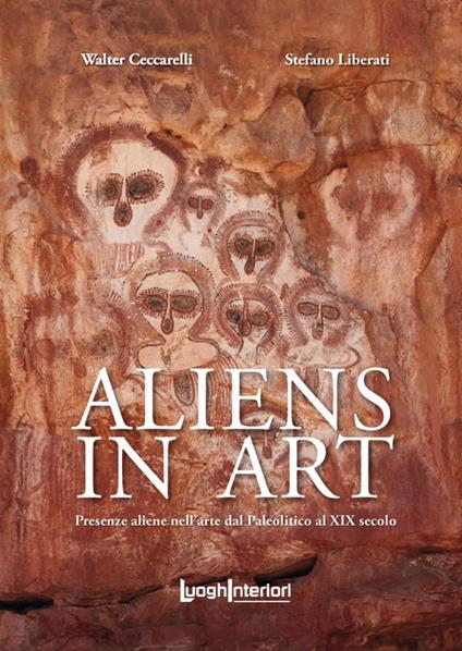 Aliens in art. Presenze aliene nell'arte dal paleolitico al XIX secolo - Walter Ceccarelli,Stefano Liberati - copertina
