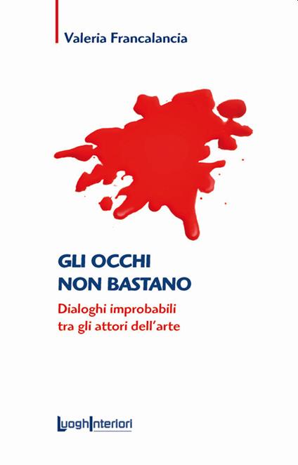 Gli occhi non bastano. Dialoghi improbabili tra gli attori dell'arte - Valeria Francalancia - copertina