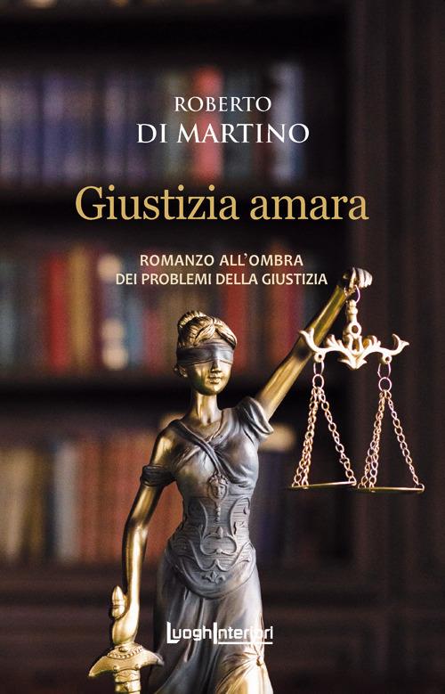 Giustizia amara. Romanzo all'ombra dei problemi della giustizia - Roberto Di Martino - copertina