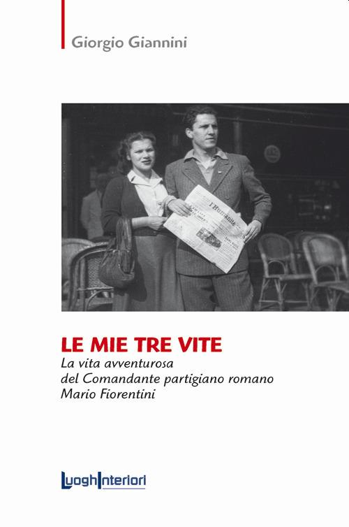 Le mie tre vite. La vita avventurosa del comandante partigiano romano Mario Fiorentini - Giorgio Giannini - copertina