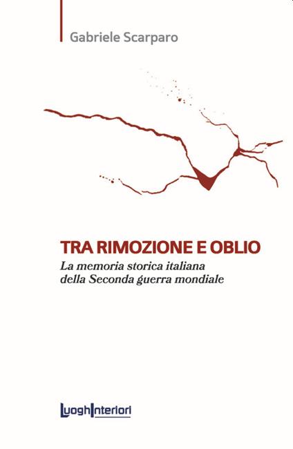 Tra rimozione e oblio. La memoria storica italiana della Seconda guerra mondiale - Gabriele Scarparo - copertina