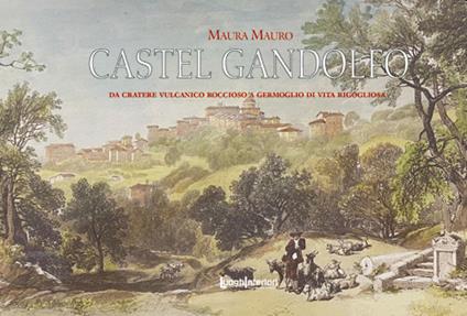 Castel Gandolfo. Da cratere vulcanico roccioso a germoglio di vita rigogliosa - Maura Mauro - copertina