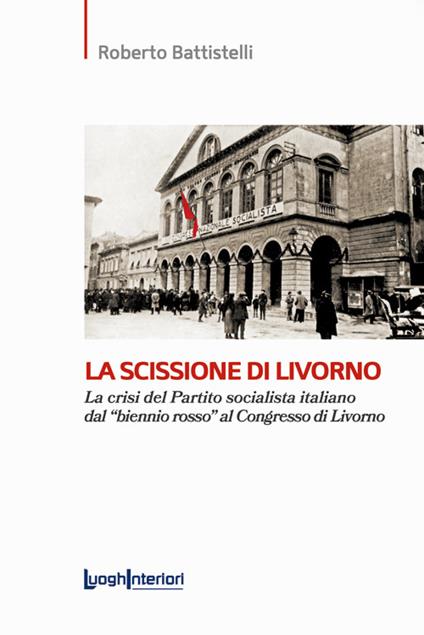 La scissione di Livorno. La crisi del Partito socialista italiano dal «biennio rosso» al Congresso di Livorno - Roberto Battistelli - copertina