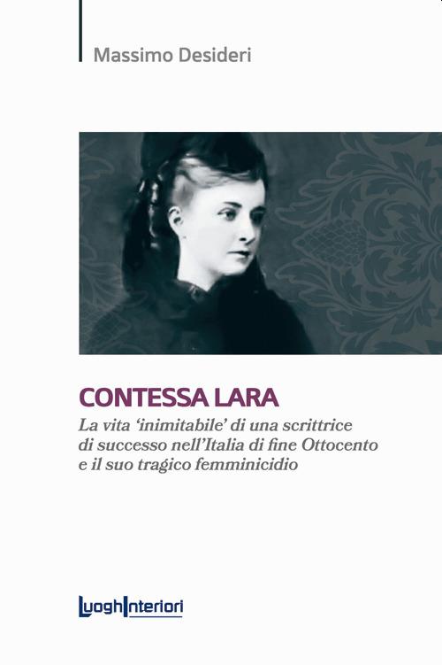 Contessa Lara. La vita «inimitabile» di una scrittrice di successo nell'Italia di fine Ottocento e il suo tragico femminicidio - Massimo Desideri - copertina