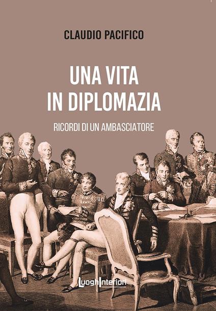Una vita in diplomazia. Ricordi di un ambasciatore 1974-2013 - Claudio Pacifico - copertina