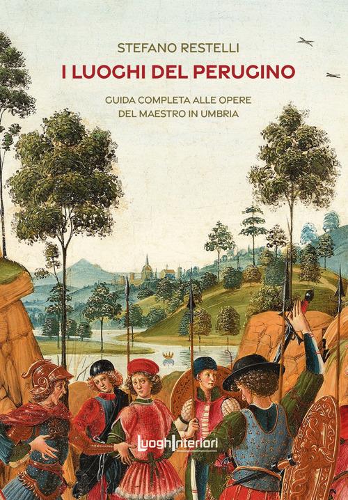 I luoghi del Perugino. Guida completa alle opere del Maestro in Umbria - Stefano Restelli - copertina