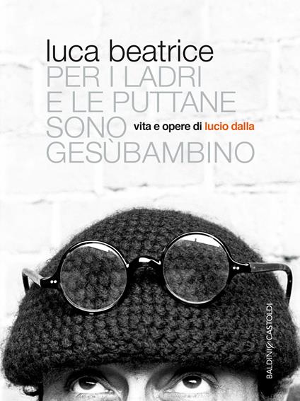 Per i ladri e le puttane sono Gesùbambino. Vita e opere di Lucio Dalla - Luca Beatrice - ebook