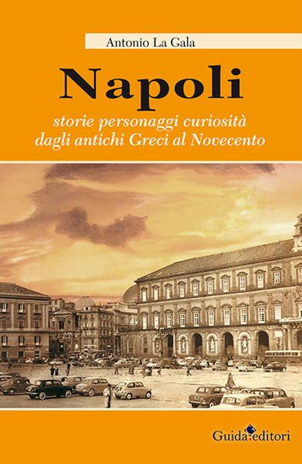 Napoli. Storie personagi curiosità dagli antichi greci al Novecento - Antonio La Gala - copertina