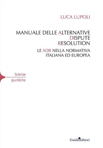 Manuale delle alternative dispute resolution. Le ADR nella normativa italiana ed europea - Luca Lupoli - copertina