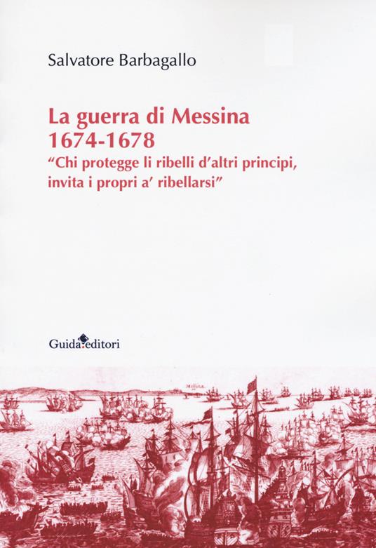 La guerra di Messina 1674-1678. «Chi protegge li ribelli d'altri principi, invita i propri a' ribellarsi» - Salvatore Barbagallo - copertina