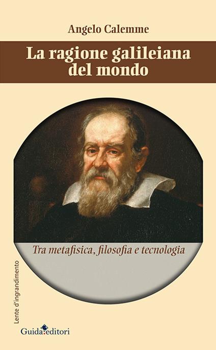 La ragione galileiana del mondo. Tra metafisica, filosofia e tecnologia - Angelo Calemme - copertina