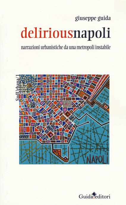 Deliriousnapoli. Narrazioni urbanistiche da una metropoli instabile - Giuseppe Guida - copertina