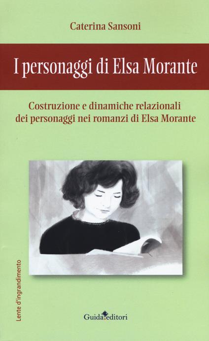 I personaggi di Elsa Morante. Costruzione e dinamiche relazionali dei  personaggi nei romanzi di Elsa Morante - Caterina Sansoni - Libro - Guida -  Lente d'ingrandimento