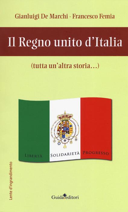 Il regno unito d'Italia (tutta un'altra storia...) - Gianluigi De Marchi,Francesco Femia - copertina