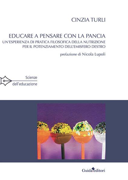 Educare a pensare con la pancia. Un'esperienza di pratica filosofica della nutrizione per il potenziamento dell'emisfero destro - Cinzia Turli - copertina