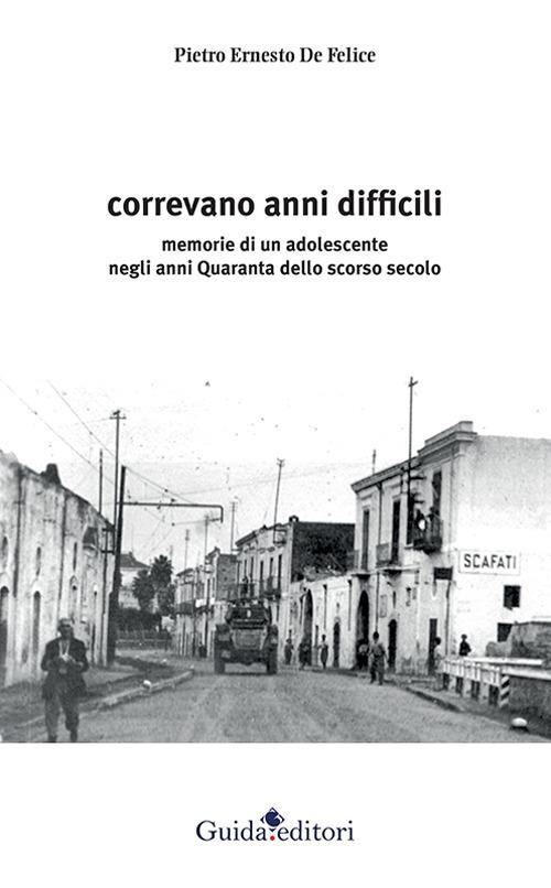 Correvano anni difficili. Memorie di un adolescente negli anni Quaranta dello scorso secolo - Pietro Ernesto De Felice - copertina