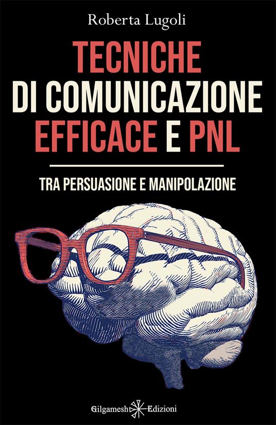 Tecniche di comunicazione efficace e PNL. Tra persuasione e manipolazione -  Roberta Lugoli - Libro - Gilgamesh Edizioni - Enki