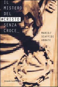 Il mistero del #Cristo senza croce - Mario Scaffidi Abbate - copertina