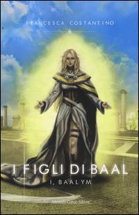 I Baalym. I figli di Baal - Francesca Costantino - copertina