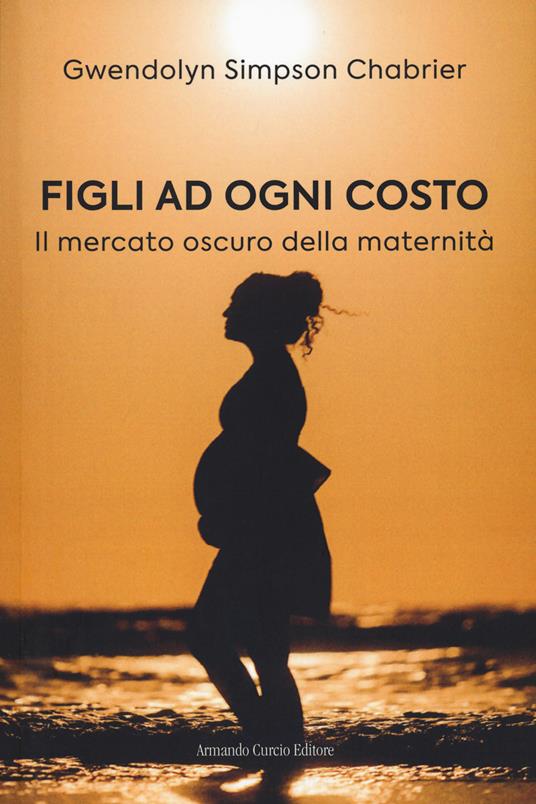 Figli ad ogni costo. Il mercato oscuro della maternità - Gwendolyn Simpson Chabrier - copertina