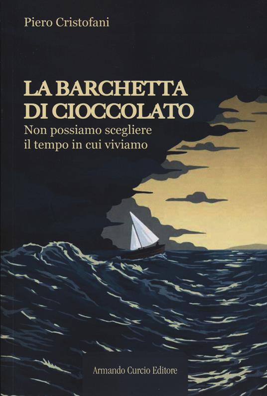 La barchetta di cioccolato. Non possiamo scegliere il tempo in cui viviamo - Piero Cristofani - copertina