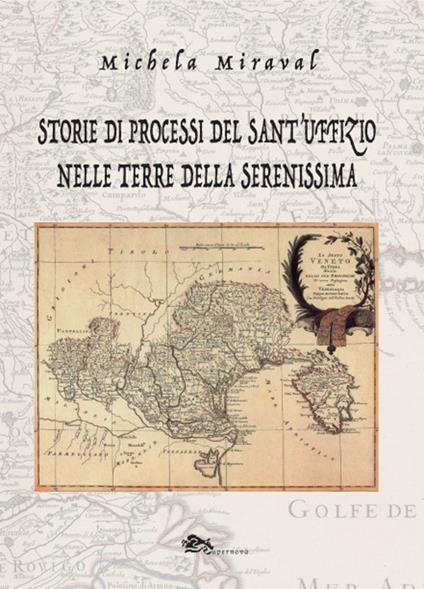 Storie di processi del Sant'Uffizio nelle terre della Serenissima - Michela Miraval - copertina