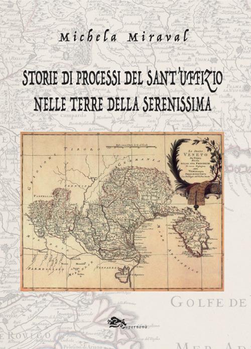 Storie di processi del Sant'Uffizio nelle terre della Serenissima - Michela Miraval - copertina