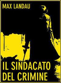 Il sindacato del crimine. Più influenti della General Motors - Max Landau - ebook