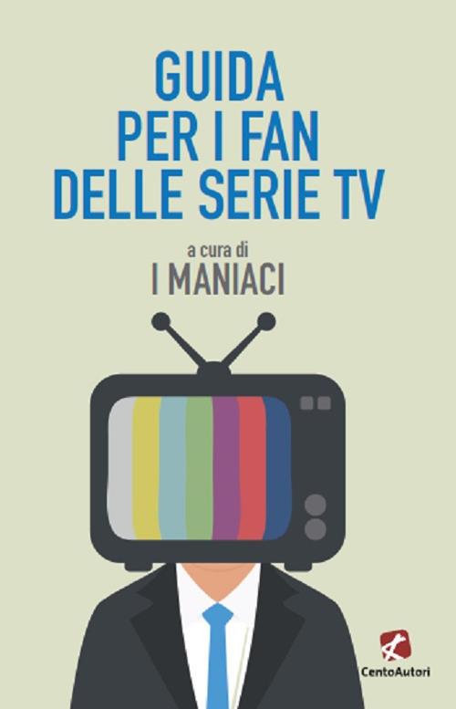 Guida per i fan delle serie TV - I Maniaci - Libro - Cento Autori - Le  guide | IBS