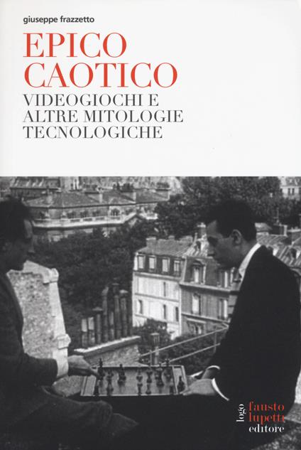 Epico caotico. Videogiochi e altre mitologie tecnologiche - Giuseppe Frazzetto - copertina