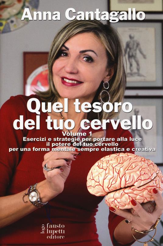 Quel tesoro del tuo cervello. Esercizi e strategie per portare alla luce il potere del tuo cervello per una forma mentale sempre elastica e creativa. Vol. 1 - Anna Cantagallo - copertina