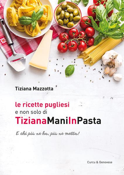 Le ricette pugliesi e non solo di TizianaManiInPasta. E chi ne ha, più ne metta! - Tiziana Mazzotta - copertina