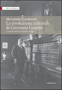 La rivoluzione culturale di Giovanni Gentile. La nascita dell'Enciclopedia italiana - Alessandra Cavaterra - copertina