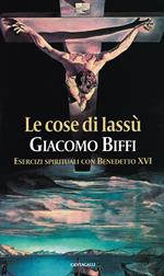 Le cose di lassù. Esercizi spirituali con Benedetto XVI