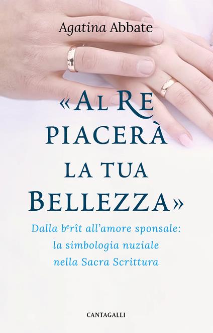 «Al re piacerà la tua bellezza». Dalla berît all'amore sponsale: la simbologia nuziale nella Sacra Scrittura - Agatina Abbate - copertina