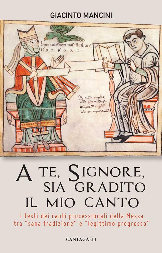 A te, Signore, sia gradito il mio canto. I testi dei canti processionali della Messa tra «sana tradizione» e «legittimo progresso» - Giacinto Mancini - copertina