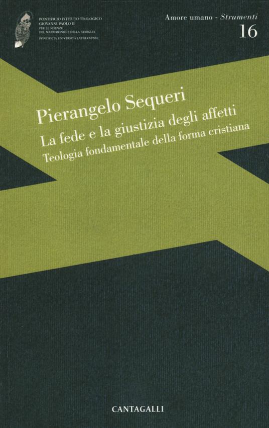 La fede e la giustizia degli affetti. Teologia fondamentale della forma cristiana - Pierangelo Sequeri - copertina