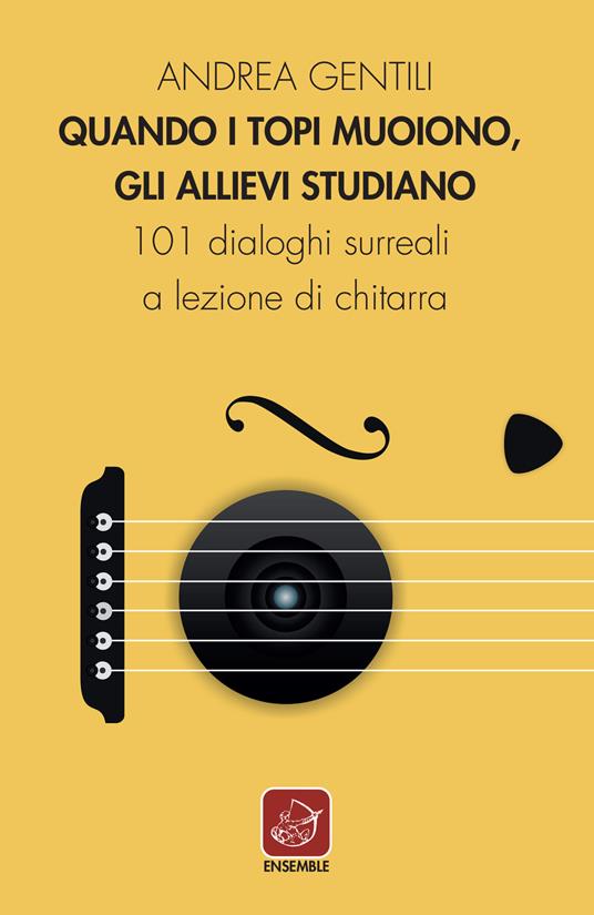 Quando i topi muoiono, gli allievi studiano. 101 dialoghi surreali a lezione di chitarra - Andrea Gentili - copertina