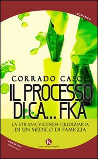 Il processo di Ca...Fka. La strana vicenda giudiziaria di un medico di famiglia - Corrado Caso - copertina
